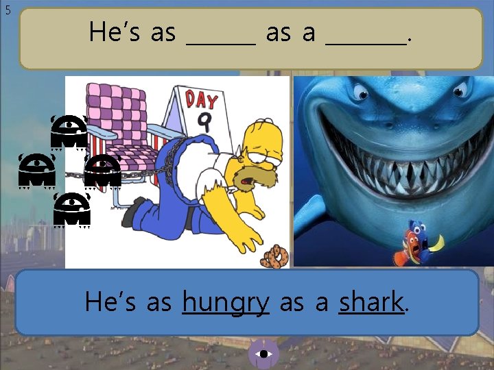 5 He’s as ______ as a _______. He’s as hungry as a shark. 