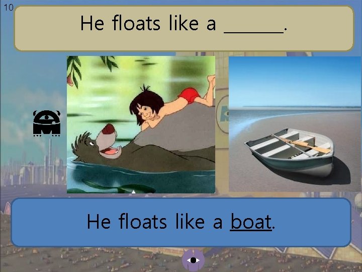 10 He floats like a _______. He floats like a boat. 