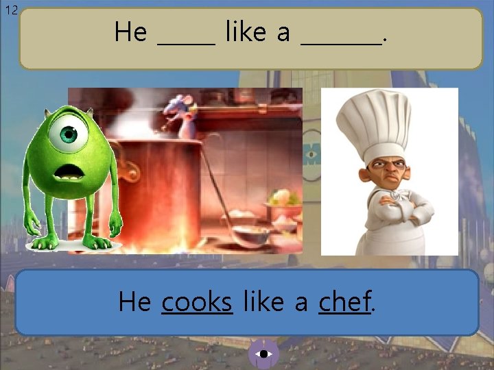 12 He _____ like a _______. He cooks like a chef. 