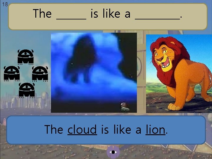 18 The ______ is like a _____. The cloud is like a lion. 