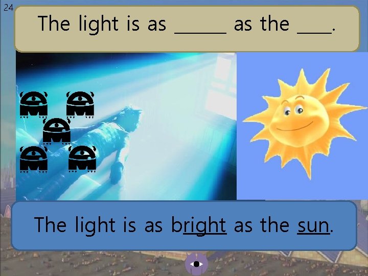 24 The light is as ______ as the ____. The light is as bright