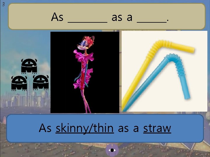 3 As ____ as a ______. As skinny/thin as a straw 