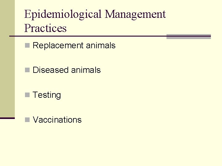 Epidemiological Management Practices n Replacement animals n Diseased animals n Testing n Vaccinations 