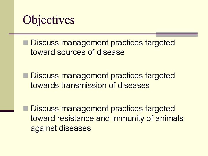 Objectives n Discuss management practices targeted toward sources of disease n Discuss management practices