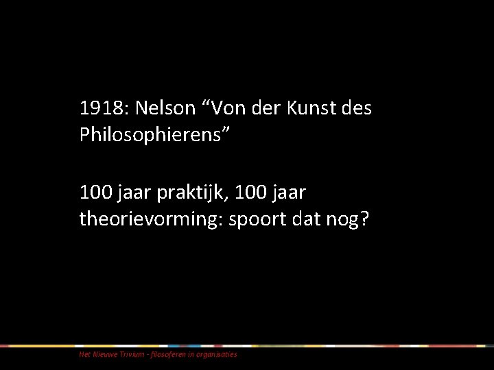 1918: Nelson “Von der Kunst des Philosophierens” 100 jaar praktijk, 100 jaar theorievorming: spoort