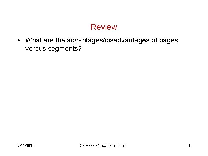 Review • What are the advantages/disadvantages of pages versus segments? 9/15/2021 CSE 378 Virtual