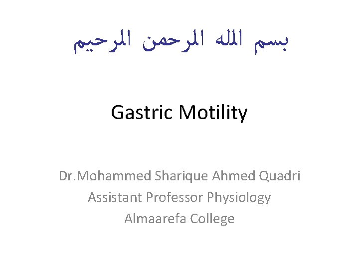  ﺑﺴﻢ ﺍﻟﻠﻪ ﺍﻟﺮﺣﻤﻦ ﺍﻟﺮﺣﻴﻢ Gastric Motility Dr. Mohammed Sharique Ahmed Quadri Assistant Professor