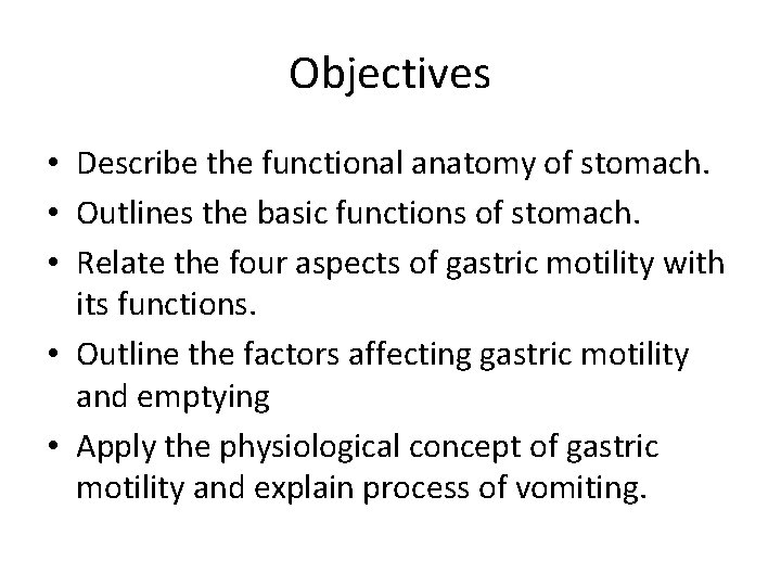 Objectives • Describe the functional anatomy of stomach. • Outlines the basic functions of