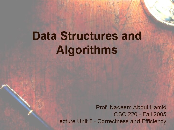 Data Structures and Algorithms Prof. Nadeem Abdul Hamid CSC 220 - Fall 2005 1