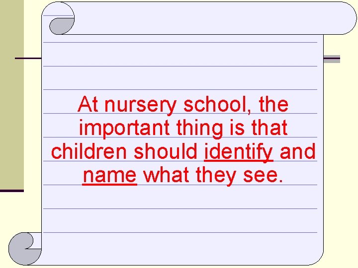 At nursery school, the important thing is that children should identify and name what