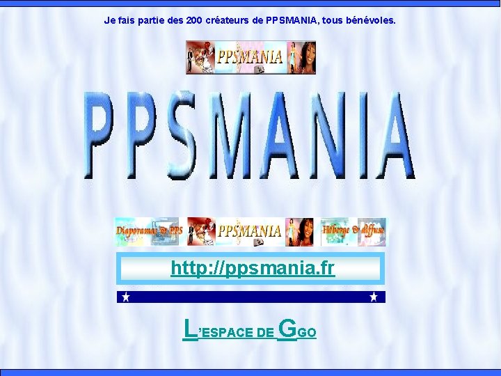 Je fais partie des 200 créateurs de PPSMANIA, tous bénévoles. http: //ppsmania. fr L’ESPACE