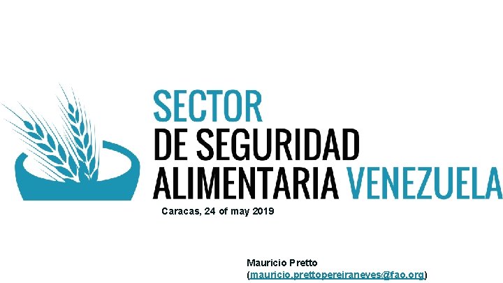 Caracas, 24 of may 2019 Mauricio Pretto (mauricio. prettopereiraneves@fao. org) 