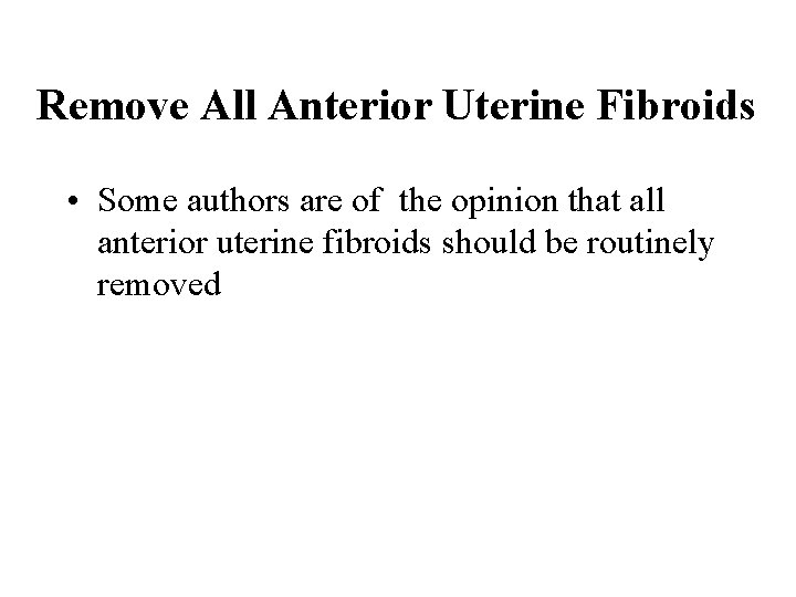 Remove All Anterior Uterine Fibroids • Some authors are of the opinion that all