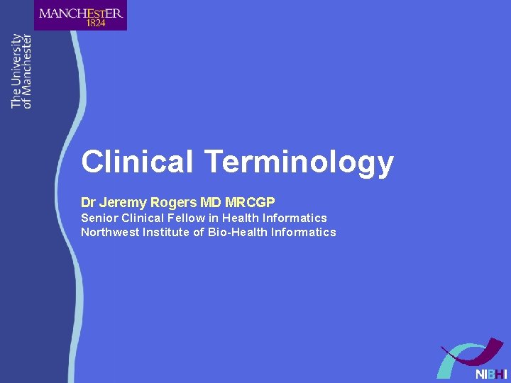 Clinical Terminology Dr Jeremy Rogers MD MRCGP Senior Clinical Fellow in Health Informatics Northwest