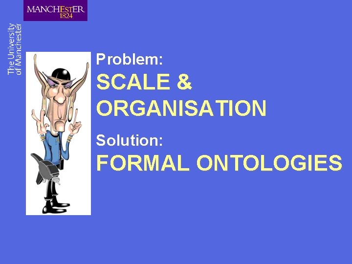 Problem: SCALE & ORGANISATION Solution: FORMAL ONTOLOGIES 