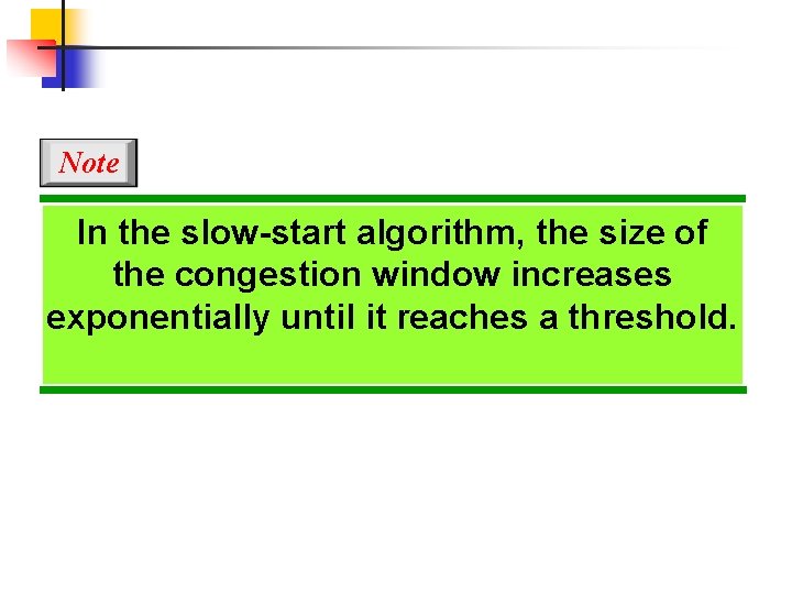 Note In the slow-start algorithm, the size of the congestion window increases exponentially until