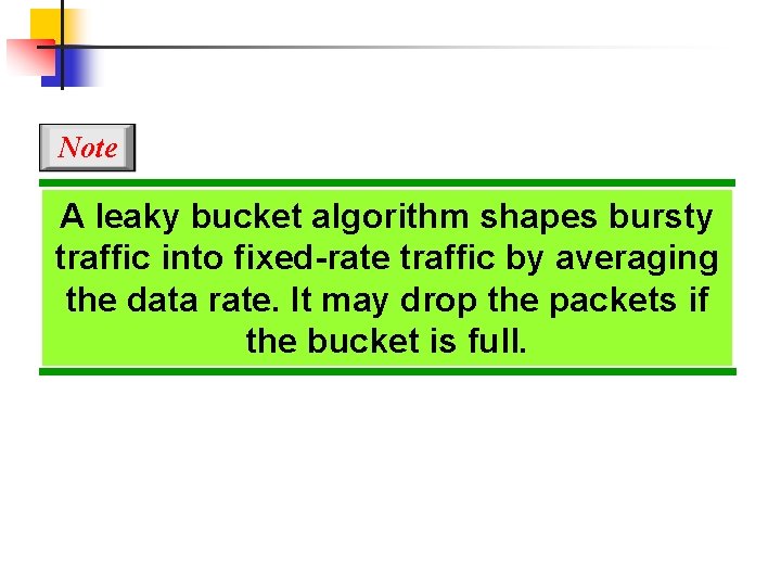 Note A leaky bucket algorithm shapes bursty traffic into fixed-rate traffic by averaging the