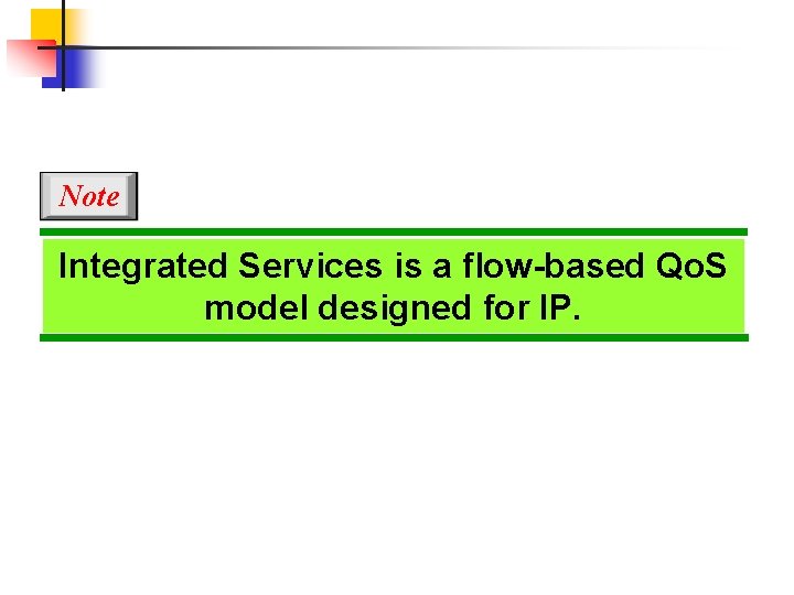 Note Integrated Services is a flow-based Qo. S model designed for IP. 