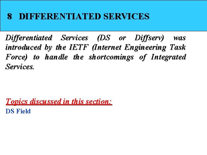 8 DIFFERENTIATED SERVICES Differentiated Services (DS or Diffserv) was introduced by the IETF (Internet