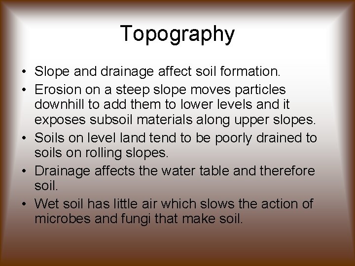 Topography • Slope and drainage affect soil formation. • Erosion on a steep slope