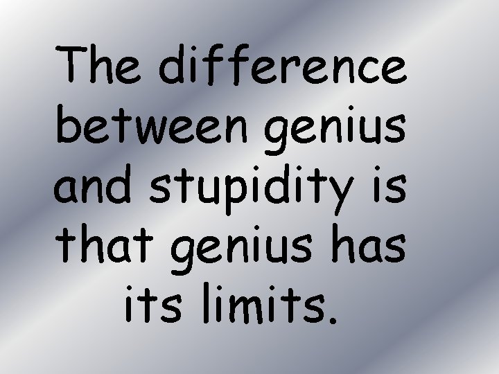 The difference between genius and stupidity is that genius has its limits. 