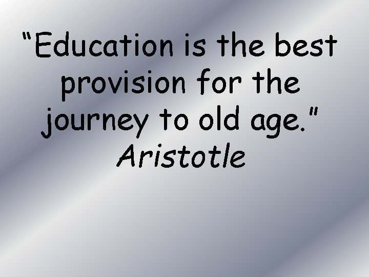 “Education is the best provision for the journey to old age. ” Aristotle 