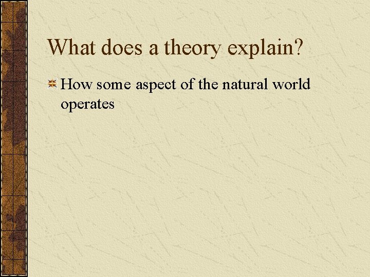What does a theory explain? How some aspect of the natural world operates 