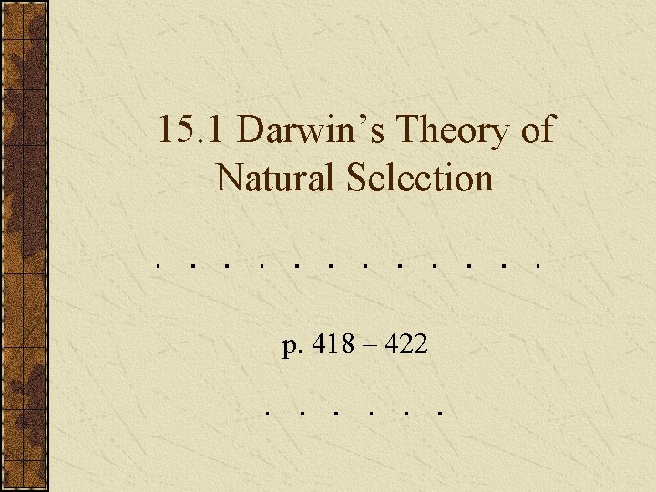 15. 1 Darwin’s Theory of Natural Selection p. 418 – 422 