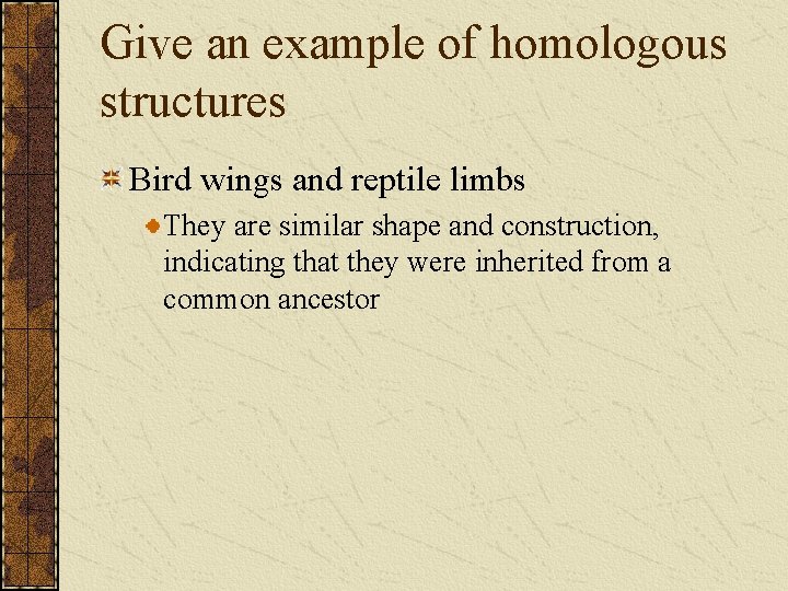Give an example of homologous structures Bird wings and reptile limbs They are similar
