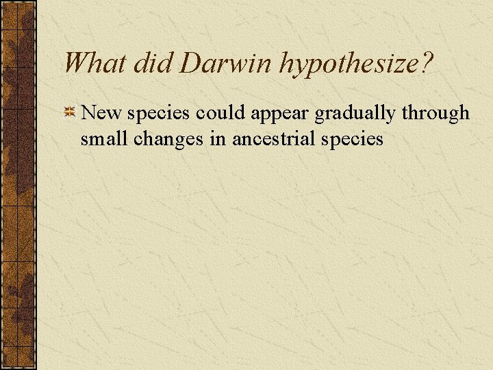 What did Darwin hypothesize? New species could appear gradually through small changes in ancestrial