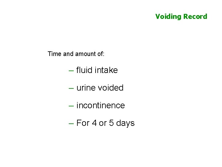 Voiding Record Time and amount of: – fluid intake – urine voided – incontinence