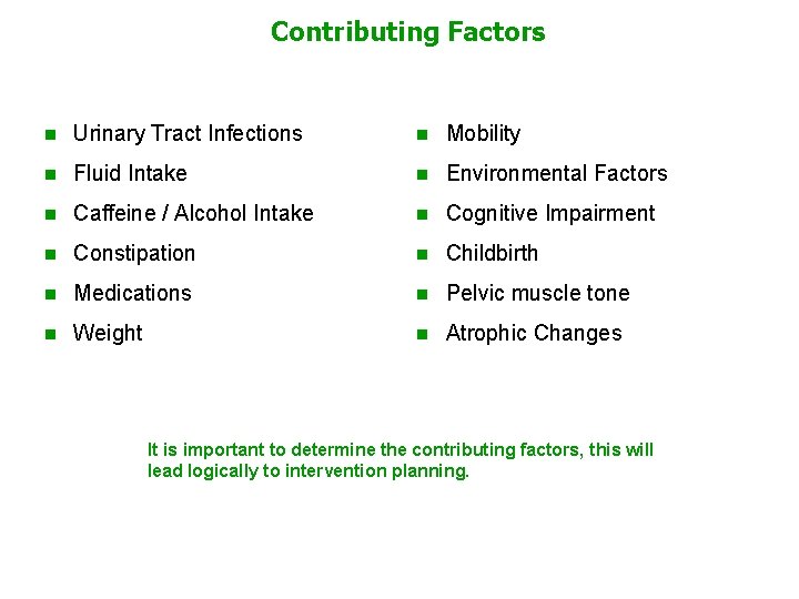 Contributing Factors n Urinary Tract Infections n Mobility n Fluid Intake n Environmental Factors