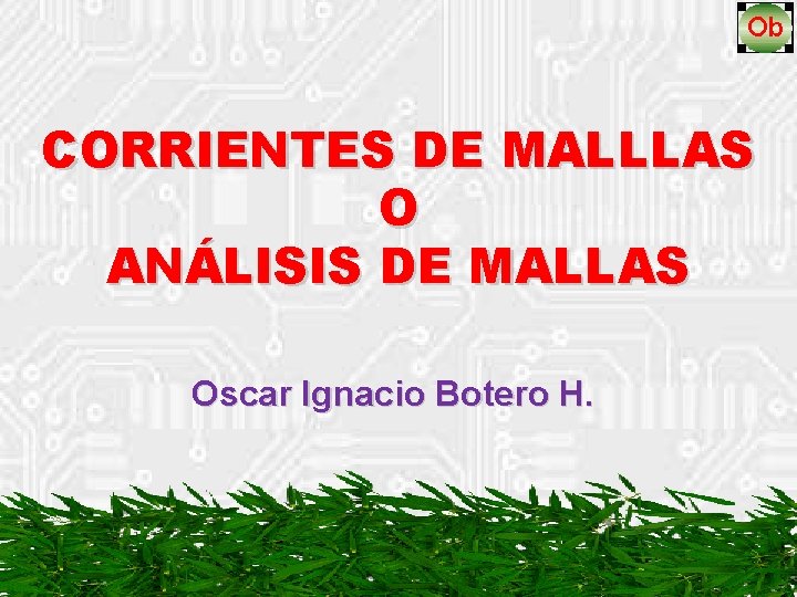 CORRIENTES DE MALLLAS O ANÁLISIS DE MALLAS Oscar Ignacio Botero H. 