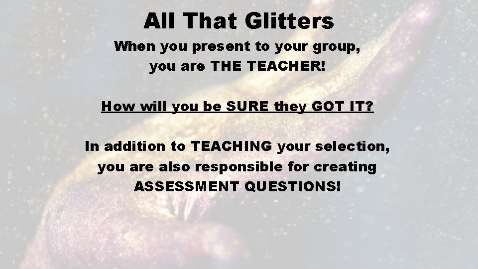 All That Glitters When you present to your group, you are THE TEACHER! How