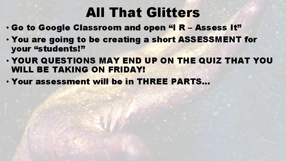 All That Glitters • Go to Google Classroom and open “I R – Assess