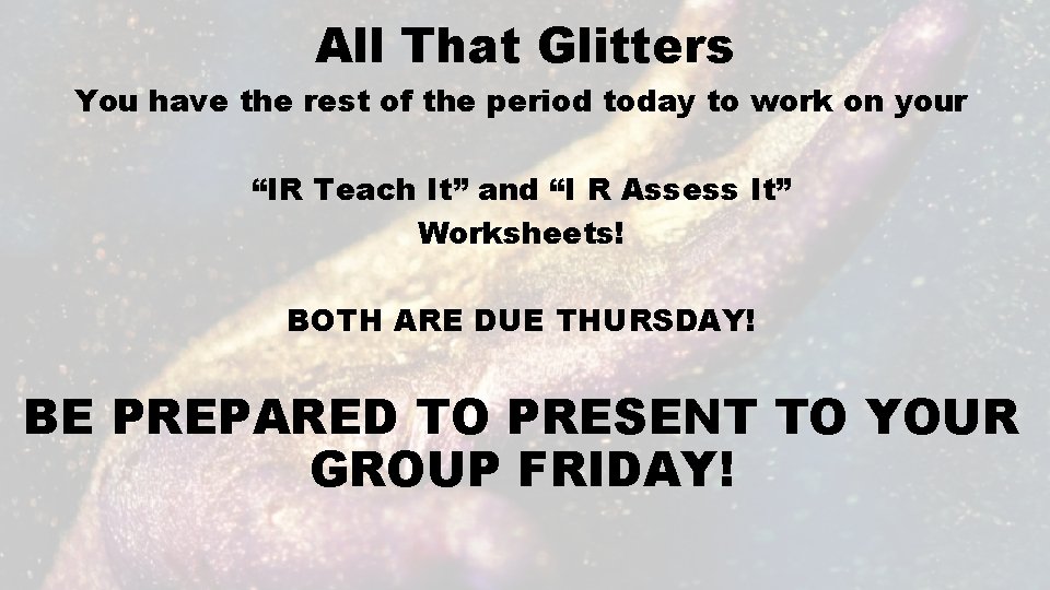 All That Glitters You have the rest of the period today to work on