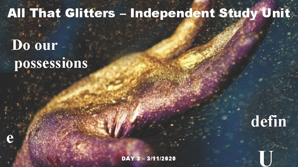 All That Glitters – Independent Study Unit Do our possessions defin e DAY 3