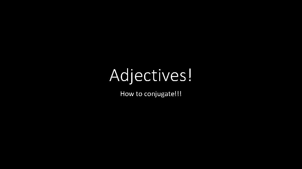 Adjectives! How to conjugate!!! 