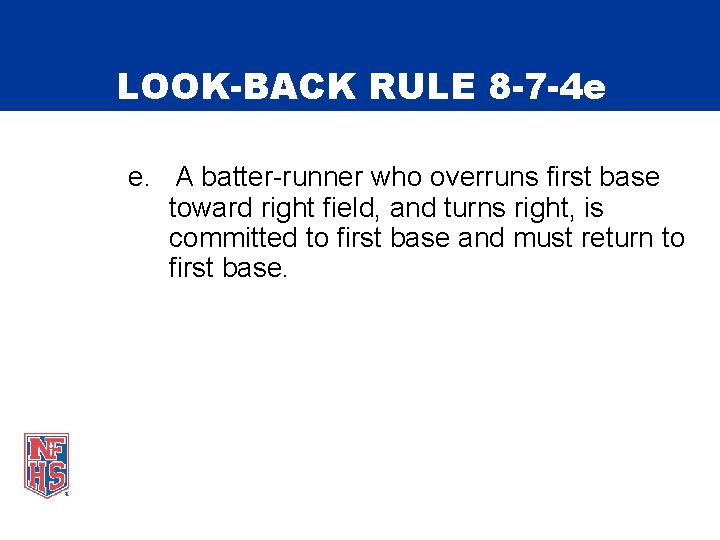 LOOK-BACK RULE 8 -7 -4 e e. A batter-runner who overruns first base toward