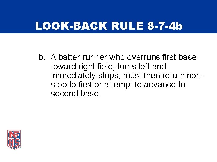 LOOK-BACK RULE 8 -7 -4 b b. A batter-runner who overruns first base toward