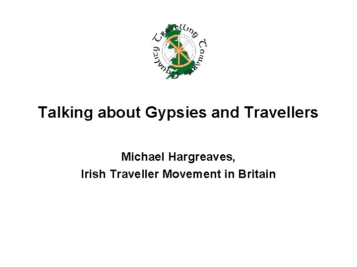 Talking about Gypsies and Travellers Michael Hargreaves, Irish Traveller Movement in Britain 