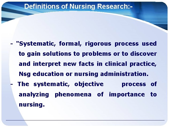 Definitions of Nursing Research: - - "Systematic, formal, rigorous process used to gain solutions