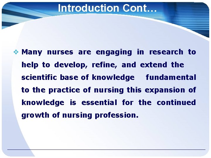 Introduction Cont… Many nurses are engaging in research to help to develop, refine, and