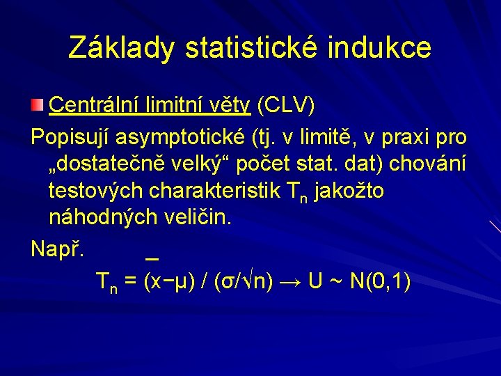 Základy statistické indukce Centrální limitní věty (CLV) Popisují asymptotické (tj. v limitě, v praxi