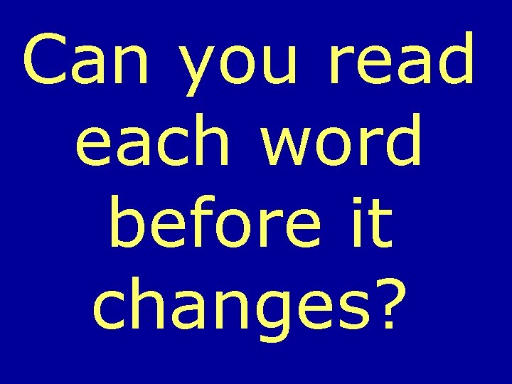 Can you read each word before it changes? 