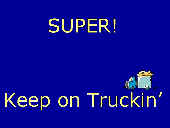 SUPER! Keep on Truckin’ 