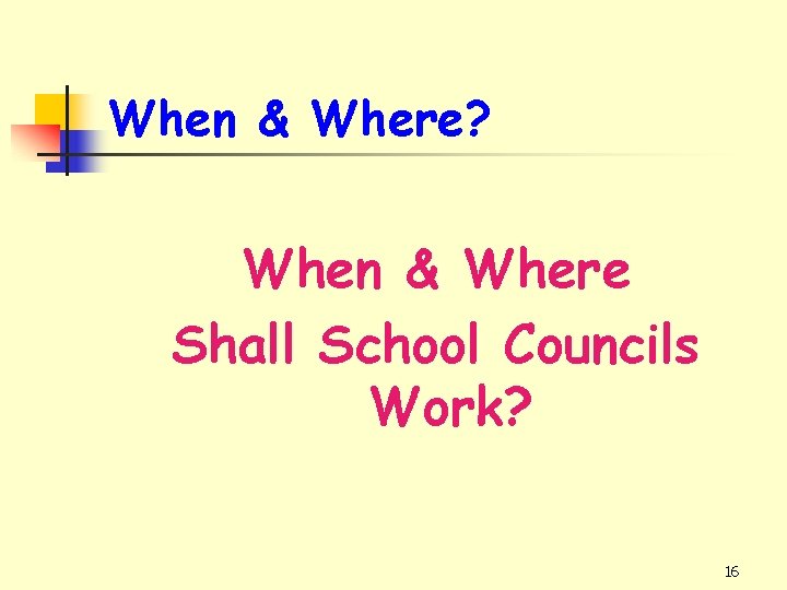 When & Where? When & Where Shall School Councils Work? 16 