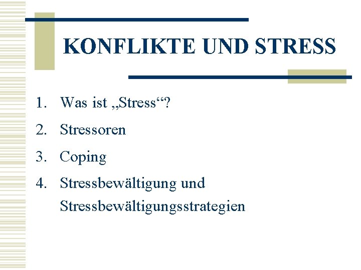 KONFLIKTE UND STRESS 1. Was ist „Stress“? 2. Stressoren 3. Coping 4. Stressbewältigung und