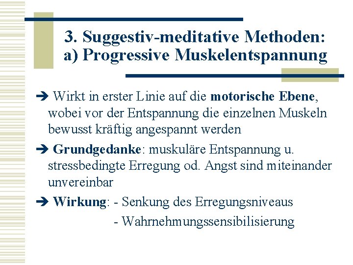 3. Suggestiv-meditative Methoden: a) Progressive Muskelentspannung è Wirkt in erster Linie auf die motorische