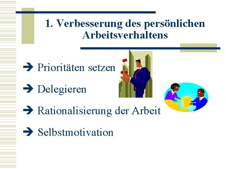 1. Verbesserung des persönlichen Arbeitsverhaltens è Prioritäten setzen è Delegieren è Rationalisierung der Arbeit